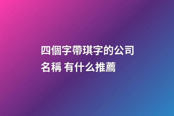 四個字帶琪字的公司名稱 有什么推薦-第1張-公司起名-玄機派
